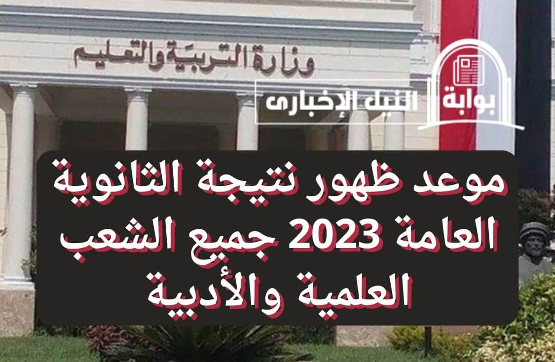 موعد ظهور نتيجة الثانوية العامة 2023 جميع الشعب العلمية والأدبية بقرار رسمي من وزير التعليم