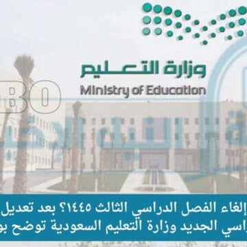 هل يتم إلغاء الفصل الدراسي الثالث ١٤٤٥؟ بعد تعديل التقويم الدراسي الجديد وزارة التعليم السعودية توضح