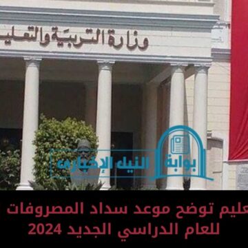 عاجل .. وزارة التعليم توضح موعد سداد المصروفات الدراسية للعام الدراسي الجديد 2024