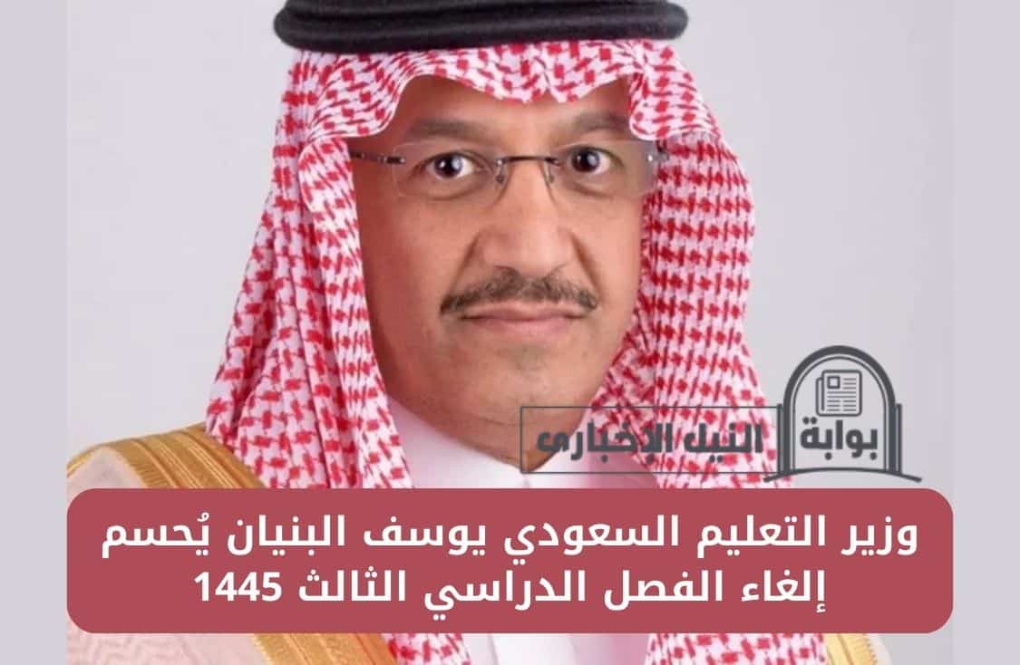 وزير التعليم السعودي يوسف البنيان يُحسم إلغاء الفصل الدراسي الثالث 1445 في السعودية