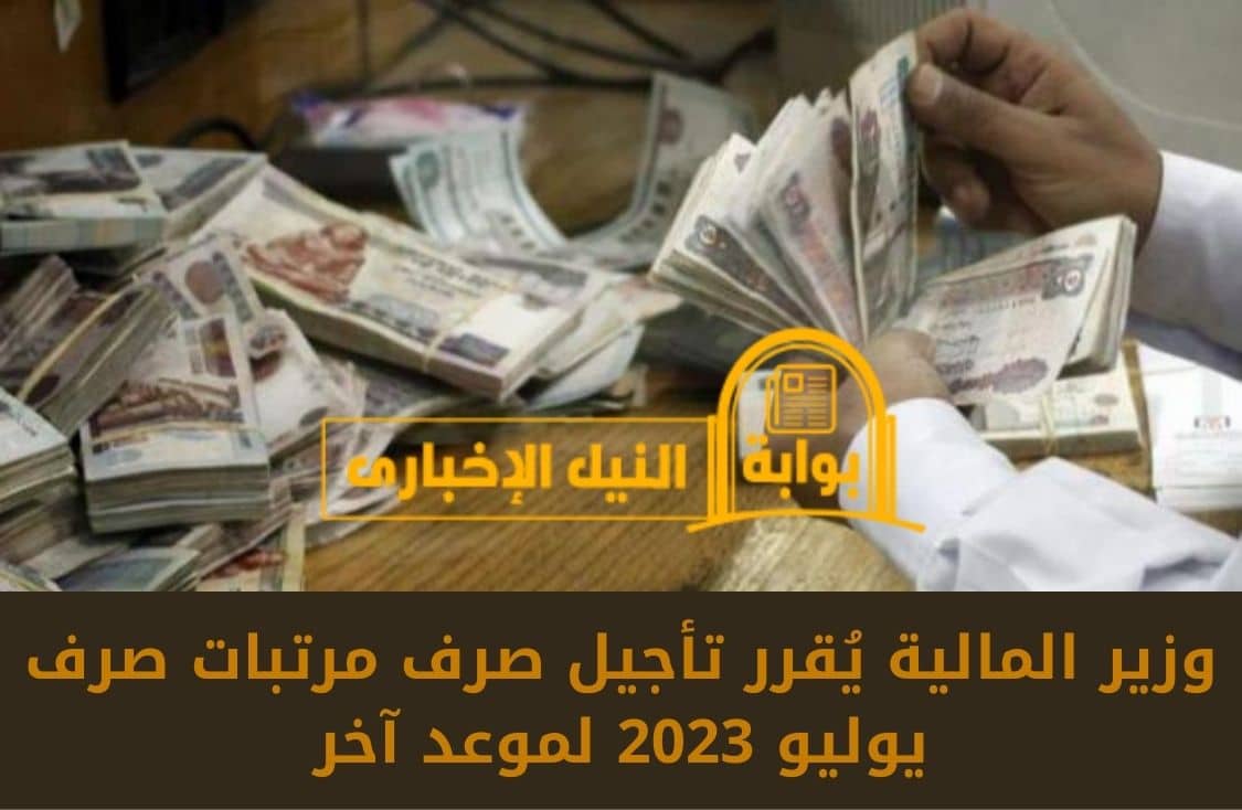 وزير المالية يُقرر تأجيل صرف مرتبات صرف يوليو 2023 لموعد آخر