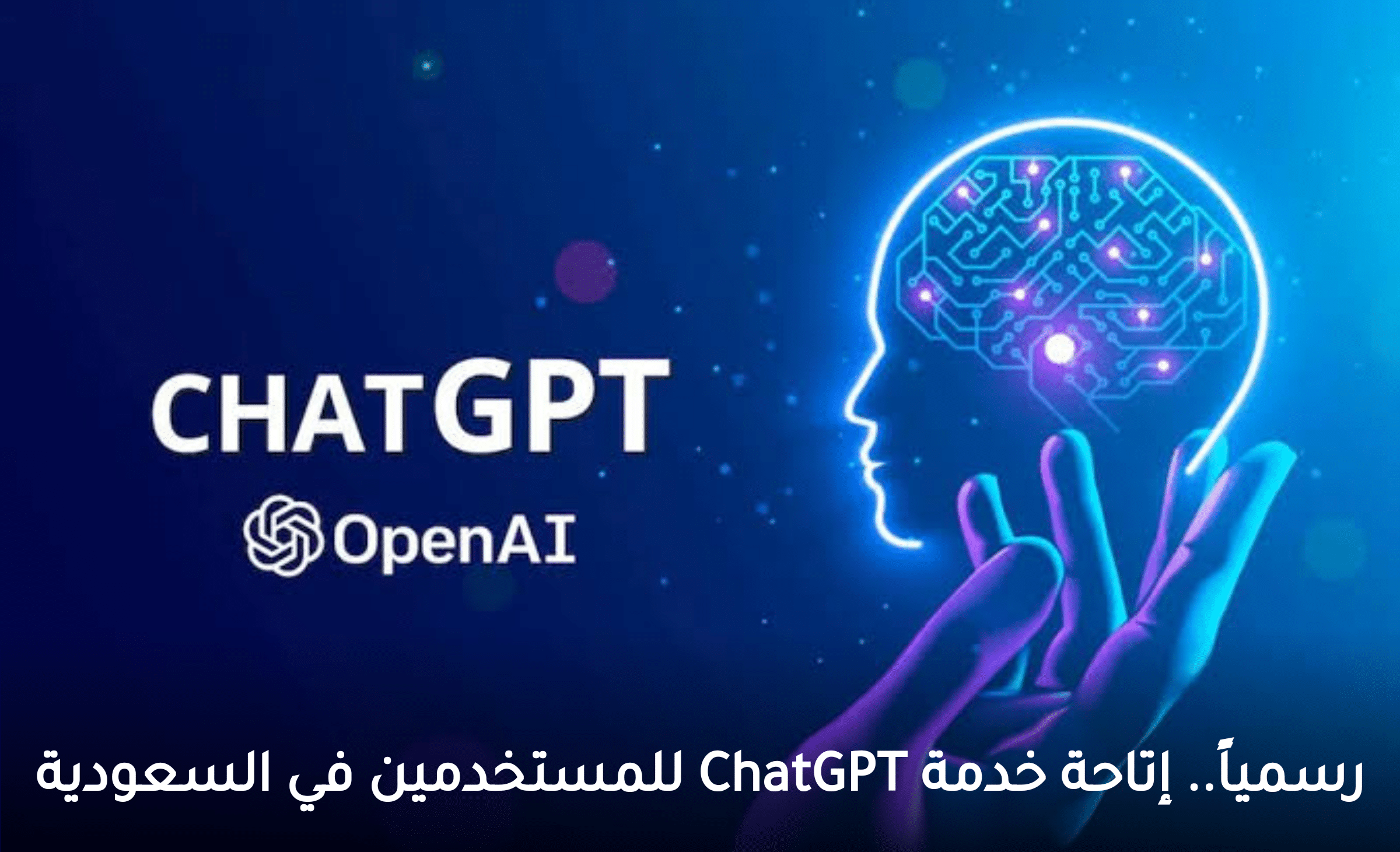 رسمياً.. إتاحة خدمة ChatGPT للمستخدمين في السعوديه