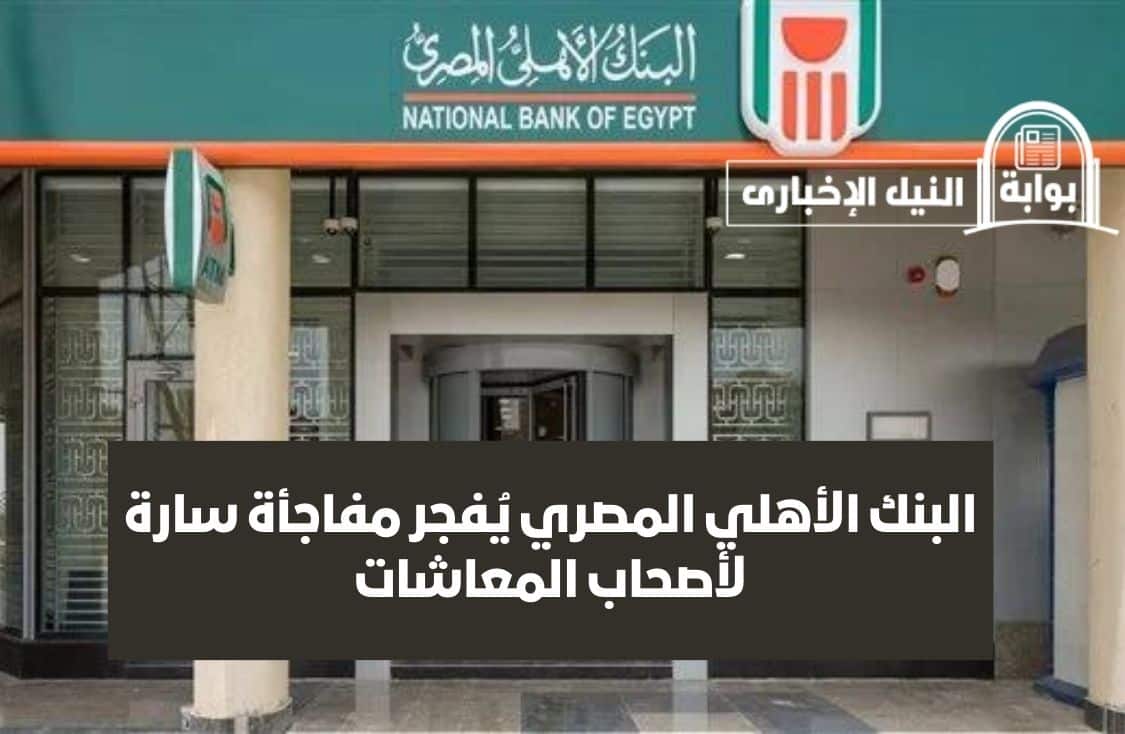 البنك الأهلي المصري يُفجر مفاجأة سارة لأصحاب المعاشات