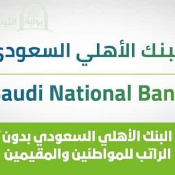 تمويل البنك الأهلي السعودي بدون تحويل الراتب للمواطنين والمقيمين تعرف على الشروط المطلوبة