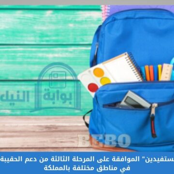 “عاجل لجميع المستفيدين” الموافقة على المرحلة الثالثة من دعم الحقيبة المدرسية 1445 في مناطق مختلفة بالمملكة