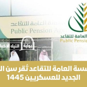 رسمياً .. المؤسسة العامة للتقاعد تُقر سن التقاعد الجديد للعسكريين 1445 في المملكة العربية السعودية