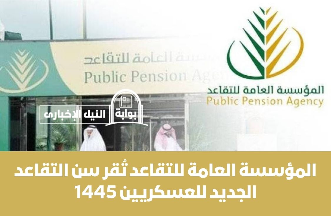 رسمياً .. المؤسسة العامة للتقاعد تُقر سن التقاعد الجديد للعسكريين 1445 في المملكة العربية السعودية