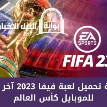 طريقة تحميل لعبة فيفا 2023 آخر إصدار للموبايل كأس العالم ومميزات جديدة للاعبي Fifa ستبهرهم