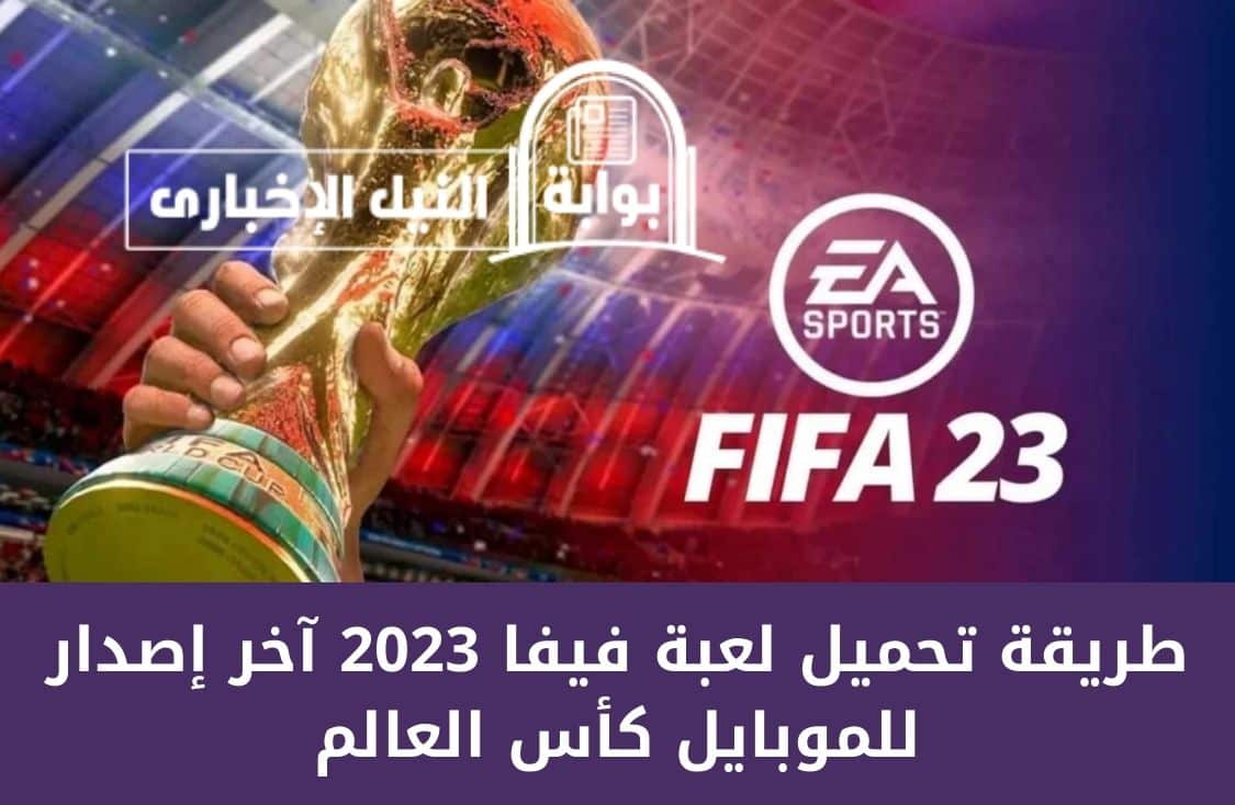 طريقة تحميل لعبة فيفا 2023 آخر إصدار للموبايل كأس العالم ومميزات جديدة للاعبي Fifa ستبهرهم