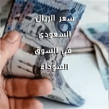 سعر الريال السعودي في السوق السوداء: انهيار وصعود لافت اليوم في السوق السوداء