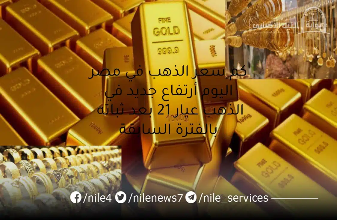 كم سعر الذهب في مصر اليوم أرتفاع جديد في الذهب عيار 21 بعد ثباته بالفترة السابقة