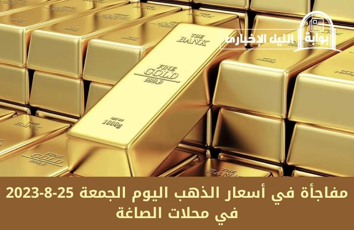 فرصتك لو عايز تشتري قبل ما يسافر.. مفاجأة في أسعار الذهب اليوم الجمعة 25-8-2023 في محلات الصاغة