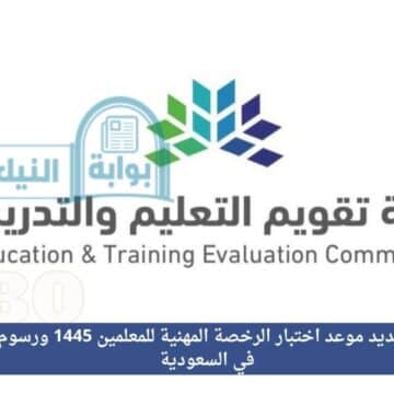 “رسميا” تحديد موعد اختبار الرخصة المهنية للمعلمين 1445 ورسوم الاختبار في السعودية