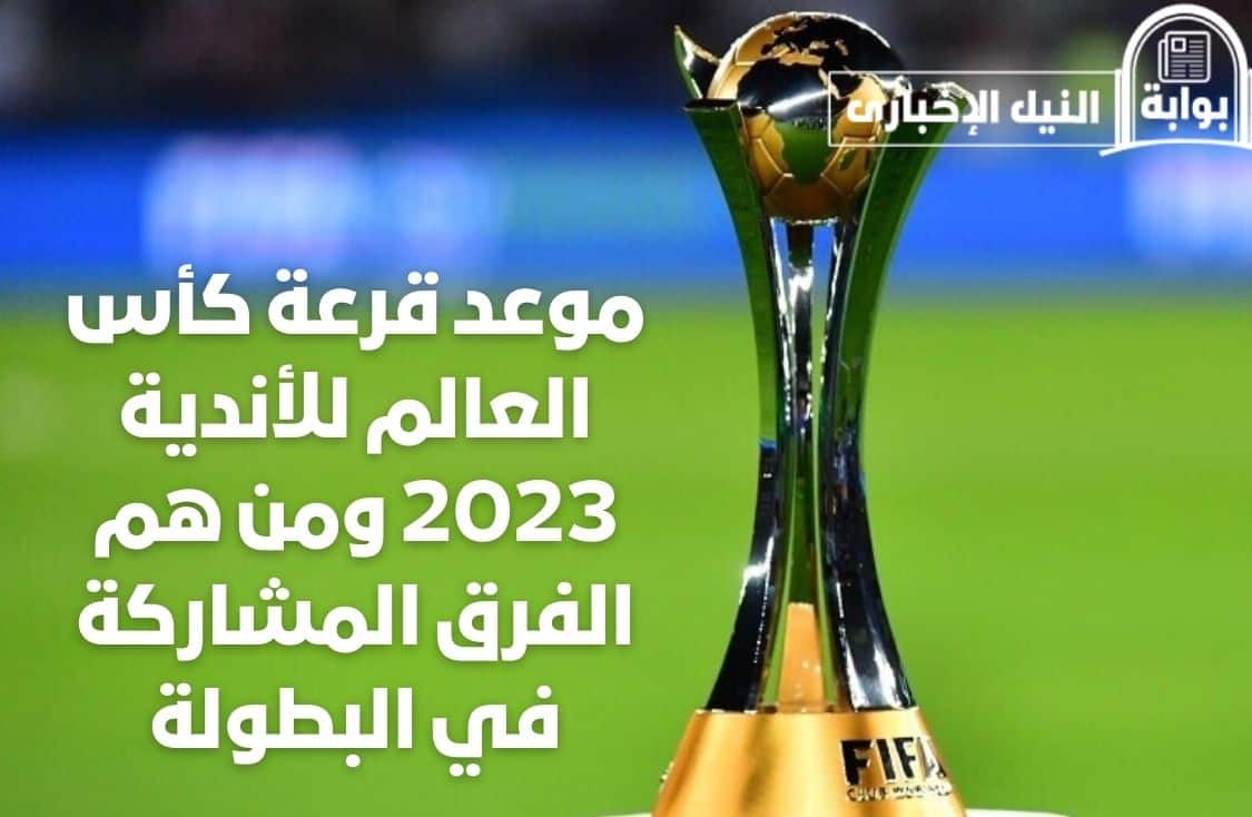 موعد قرعة كأس العالم للأندية 2023 ومن هم الفرق المشاركة في البطولة ومكان إقامة المباريات