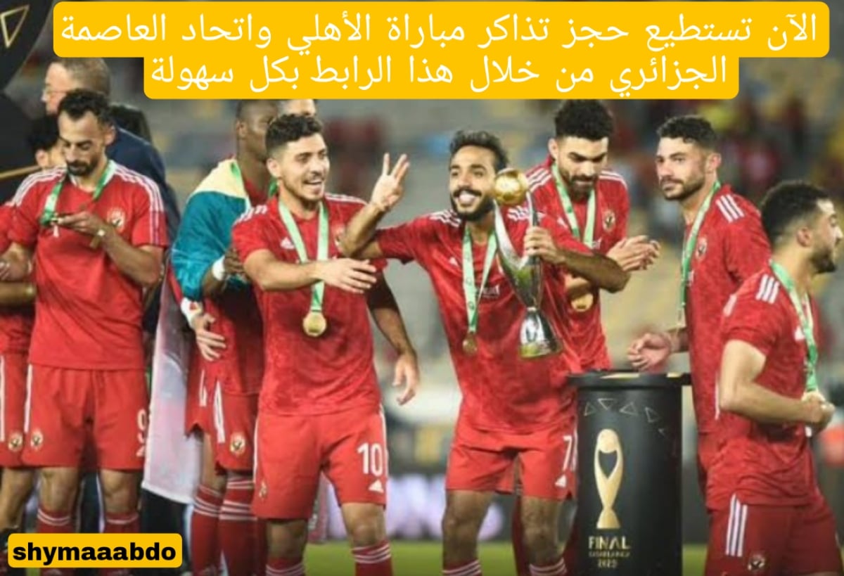الآن تستطيع حجز تذاكر مباراة الأهلي واتحاد العاصمة الجزائري من خلال هذا الرابط بكل سهولة