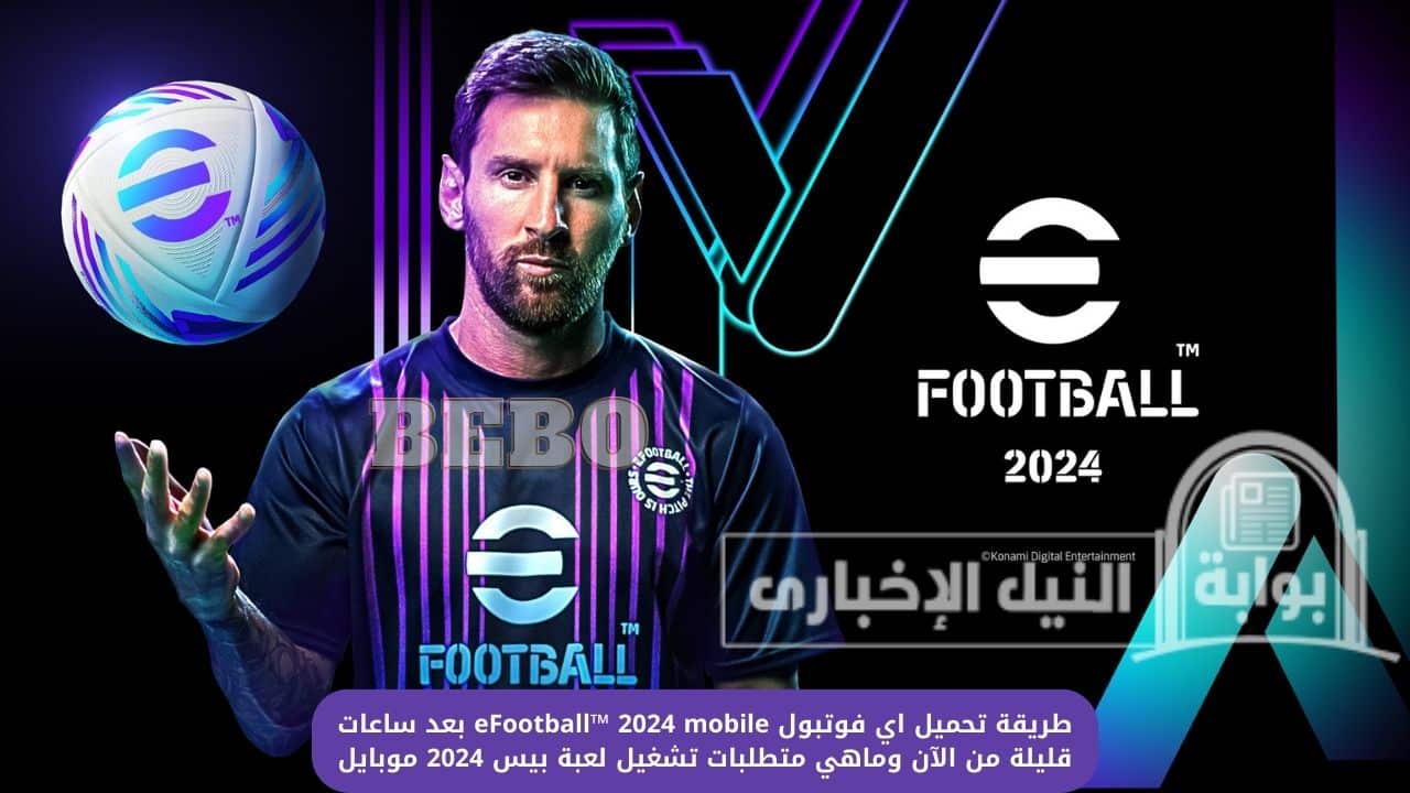 طريقة تحميل اي فوتبول eFootball™ 2024 mobile بعد ساعات قليلة من الآن وماهي متطلبات تشغيل لعبة بيس 2024 موبايل