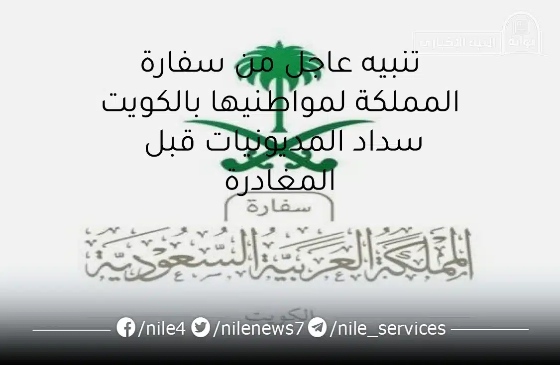 تنبيه عاجل من سفارة المملكة لمواطنيها بالكويت سداد المديونيات قبل المغادرة
