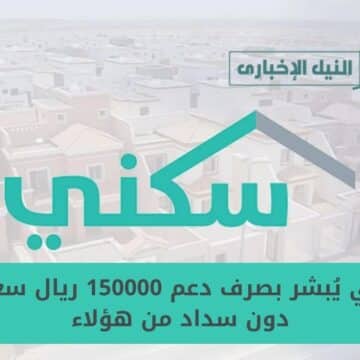 “بشرى للمستفيدين” سكني يُبشر بصرف دعم 150000 ريال سعودي دون سداد من هؤلاء