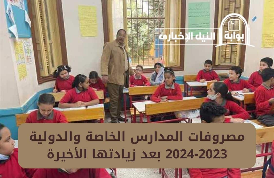 هام لأولياء الأمور.. مصروفات المدارس الخاصة والدولية 2023-2024 بعد زيادتها الأخيرة