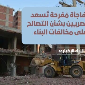 خبر في الجون.. مفاجأة مُفرحة تُسعد المصريين بشأن التصالح على مخالفات البناء