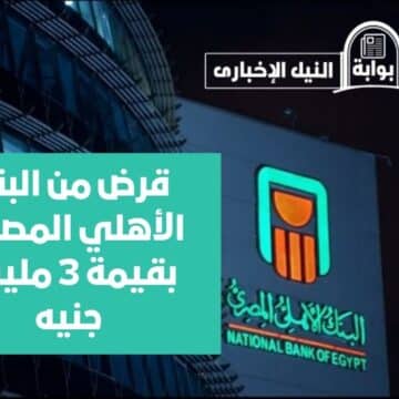 قرض من البنك الأهلي المصري بقيمة 3 مليون جنيه لهذه الفئة في الدولة