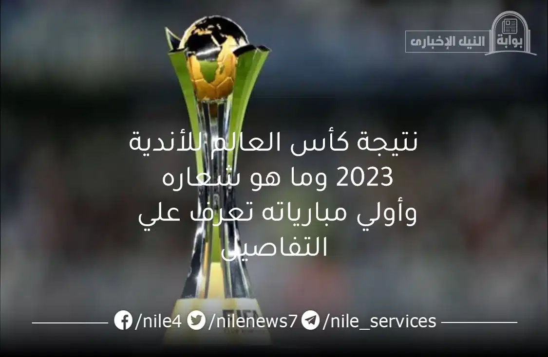 نتيجة كأس العالم للأندية 2023 وما هو شعاره وأولي مبارياته تعرف علي التفاصيل